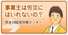 事業主は労災にはいれないの？(熊本SR経営労務センター)