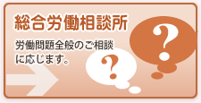 総合労働相談所(労働問題全般のご相談に応じます。)